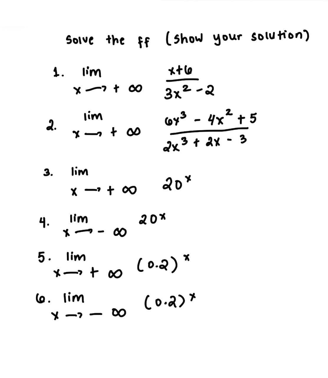 Solve the ff (show your solution)
1.
lim
3x2 -2
lim
2
2.
4x + 5
2x3 + 2x - 3
3.
lim
X -- + 00
20%
4.
lim
20%
5. lim
X- + 0
Co.2)*
6. lim
Co.2)*
D0
X -7 -

