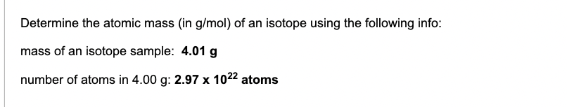 Determine the atomic mass (in g/mol) of an isotope using the following info:
mass of an isotope sample: 4.01 g
number of atoms in 4.00 g: 2.97 x 1022 atoms
