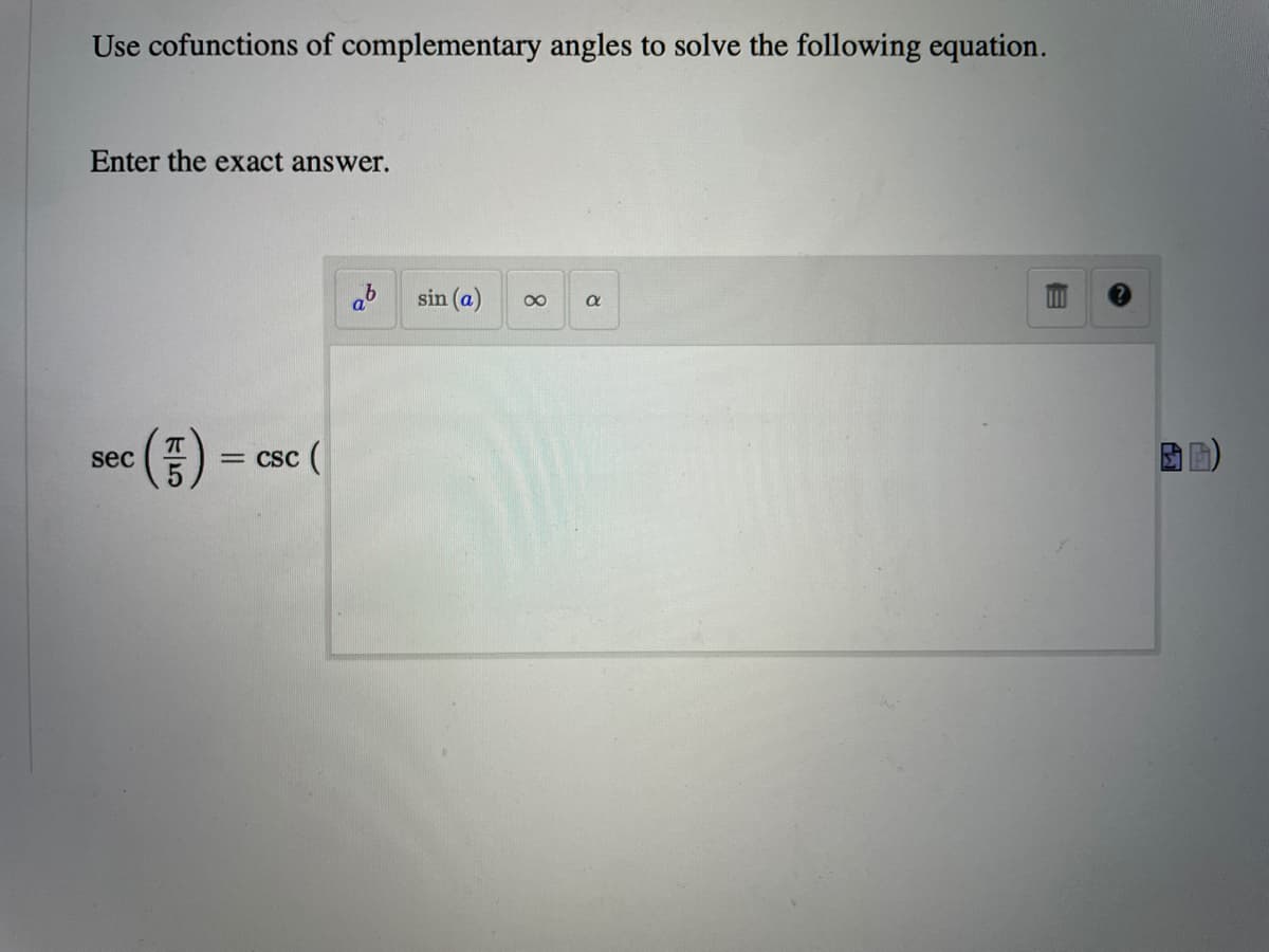Use cofunctions of complementary angles to solve the following equation.
Enter the exact answer.
sin (a)
00
sec
= Csc (
8.
