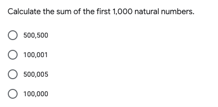 Calculate the sum of the first 1,000 natural numbers.
500,500
O 100,001
O 500,005
O 100,000
