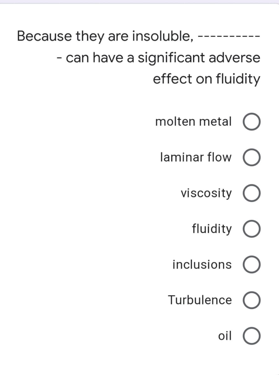 Because they are insoluble,
- can have a significant adverse
effect on fluidity
molten metal
laminar flow O
viscosity O
fluidity
inclusions
Turbulence
oil O
