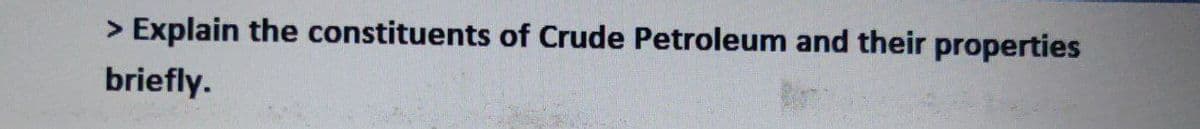 <>
Explain the constituents of Crude Petroleum and their properties
briefly.
