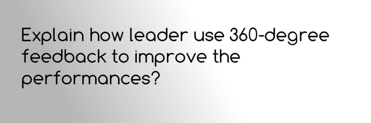 Explain how leader use 360-degree
feedback to improve the
performances?
