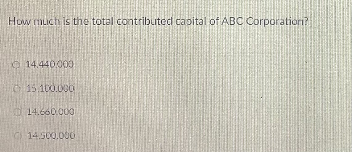 How much is the total contributed capital of ABC Corporation?
O 14.440,000
O15.100.000
14.660.000
O 14.500.000
