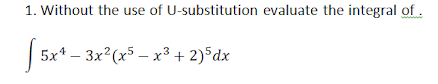1. Without the use of U-substitution evaluate the integral of.
5x* – 3x?(x5 – x³ + 2)5dx
