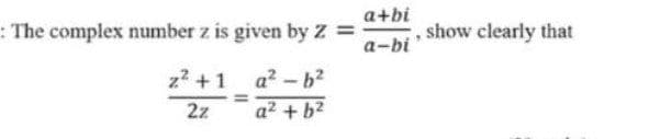 : The complex number z is given by Z =
z²+1
a²-b²
2z
a² + b²
=
a+bi
a-bi
show clearly that