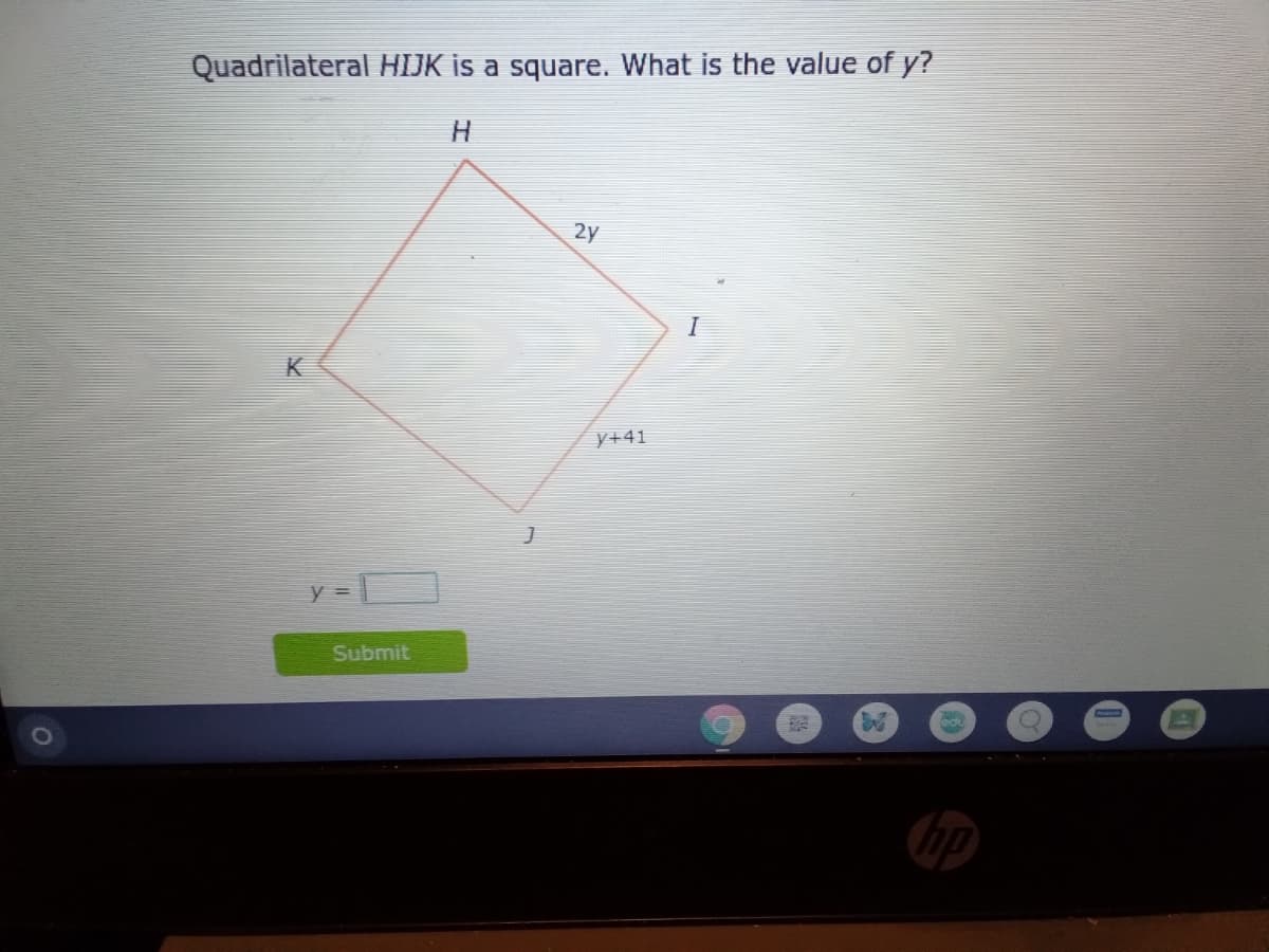 Quadrilateral HIJK is a square. What is the value of y?
H
2y
K
y+41
y =
Submit
