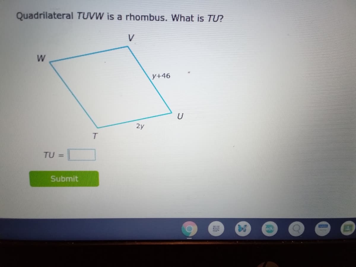 Quadrilateral TUVW is a rhombus. What is TU?
V
W
y+46
U
2y
T.
TU =
Submit
