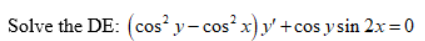 Solve the DE: (cos y- cos? x)y' +cos y sin 2x = 0
