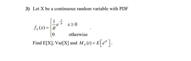 3) Let X be a continuous random variable with PDF
1
x20
fx(x) ={0
otherwise
Find E[X], Var[X] and Mx(t) = .
E[e*].
