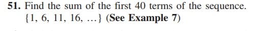 51. Find the sum of the first 40 terms of the sequence.
{1, 6, 11, 16, ...} (See Example 7)
