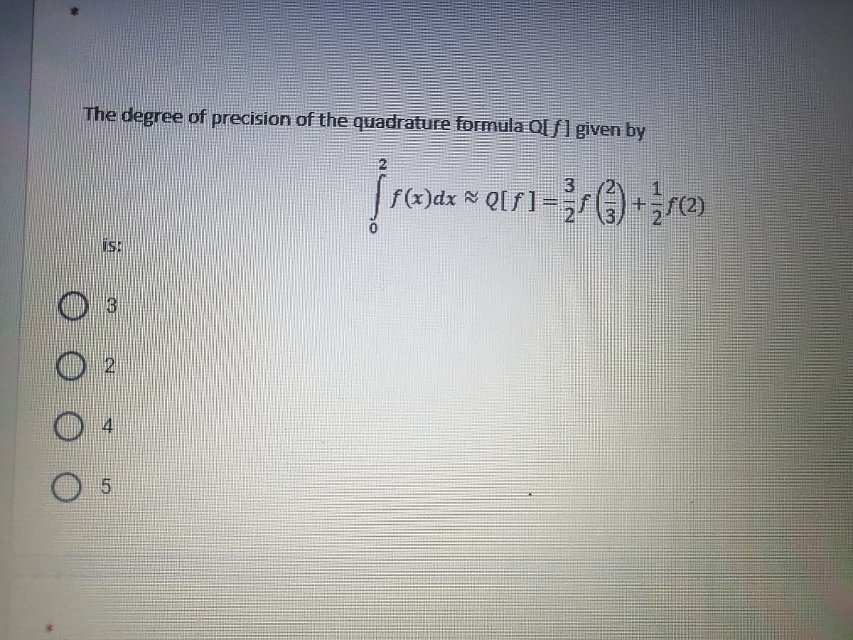 The degree of precision of the quadrature formula Q[ f] given by
2
3
f(x)dx Q[f] =
(2)
is:
O 3
O 2
O 4

