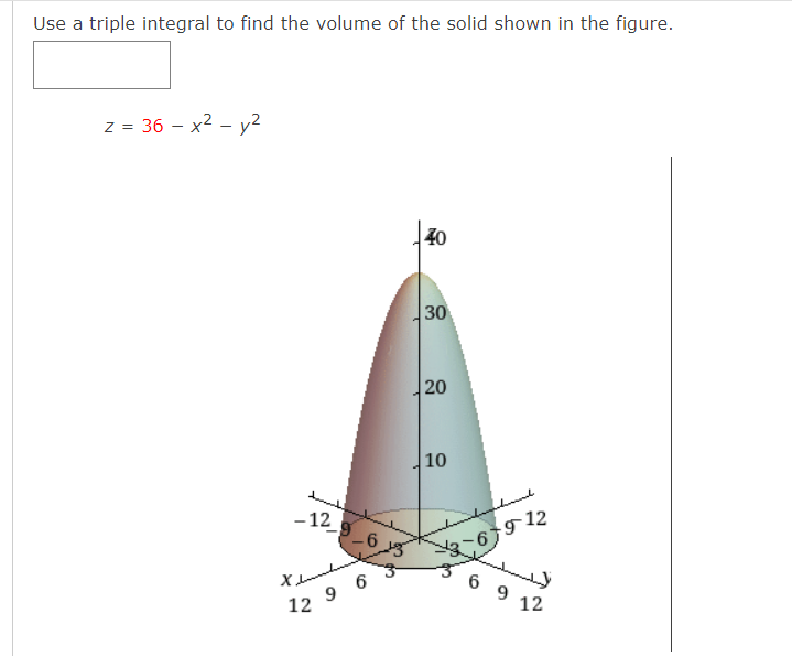 Use a triple integral to find the volume of the solid shown in the figure.
z = 36 – x2 - y2
40
30
20
10
- 12
6912
6 9 12
12 9 6
