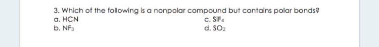 3. Which of the following is a nonpolar compound but contains polar bonds?
a. HCN
b. NF3
c. SIFA
d. SO2

