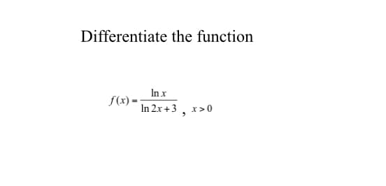 Differentiate the function
In x
f(x) =
In 2x +3 , x>0
