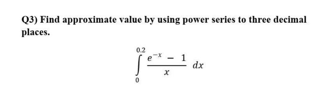 Q3) Find approximate value by using power series to three decimal
places.
0.2
1
dx
|

