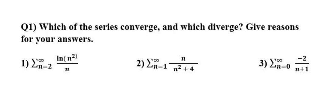 Q1) Which of the series converge, and which diverge? Give reasons
for your answers.
In(n2)
1) 2n=2
2) En-1+4
-2
3) Σ-0
n
n2 + 4
n+1
