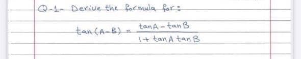 Q1Derive the formula for:
tanA - tan B
1+ tan A tan B
tan(A-B)=
