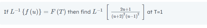 2u+1
If L-1 {f (u)} = F (T) then find L-1
at T=1
(u+2)° (u–1)²
