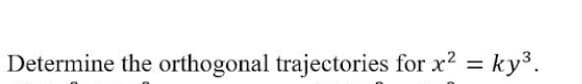 Determine the orthogonal trajectories for x2 = ky³.
