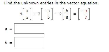 Find the unknown entries in the vector equation.
4
4
+ 3
a
7
a =
b =
