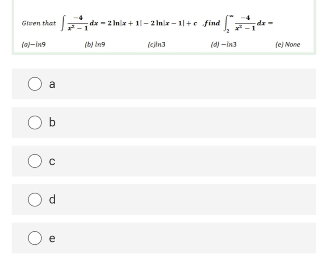 -4
-4
dx = 2 In|x + 1|– 2 In|x – 1|+c ,find
1
Given that
dx =
x2
x2 – 1
(a)–In9
(b) In9
(c)ln3
(d) –In3
(e) None
a
b
d
