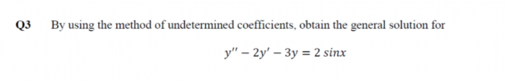 Q3
By using the method of undetermined coefficients, obtain the general solution for
y" – 2y' – 3y = 2 sinx
