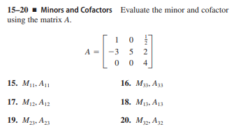 15-20 - Minors and Cofactors Evaluate the minor and cofactor
using the matrix A.
1 0
0
A =
-3
5
2
0 0
4
15. M11, A1
16. Мз. Азз
17. Ма A12
18. Мз. А1з
19. M23, A23
20. M2, A32
