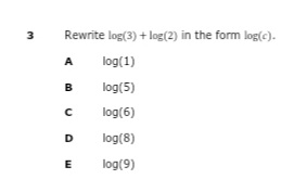 3
Rewrite log(3) + log(2) in the form log(c).
A
log(1)
B
log(5)
log(6)
D
log(8)
E
log(9)
