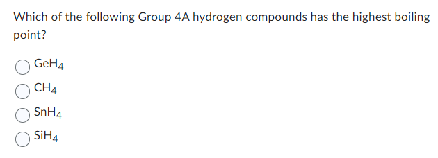 Which of the following Group 4A hydrogen compounds has the highest boiling
point?
GeH4
CH4
SNH4
SiH4