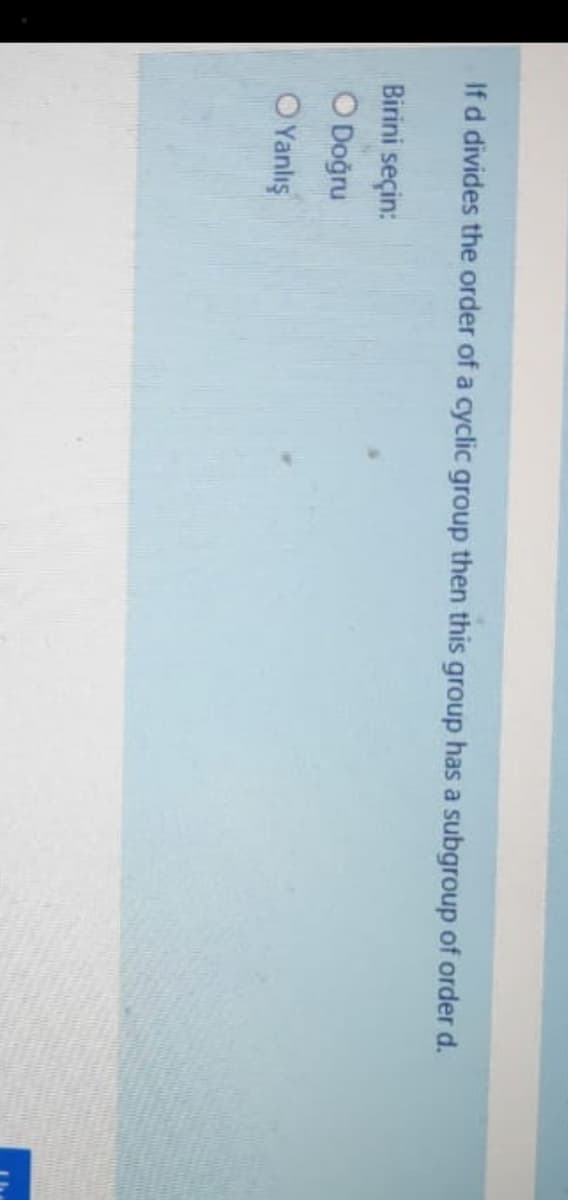 If d divides the order of a cyclic group then this group has a subgroup of order d.
Birini seçin:
O Doğru
OYanlış
