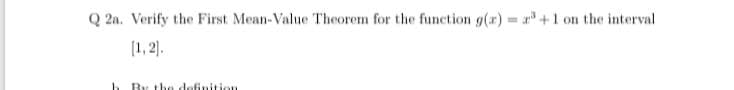 Q 2a. Verify the First Mean-Value Theorem for the function g(r) = r+1 on the interval
[1, 2].
