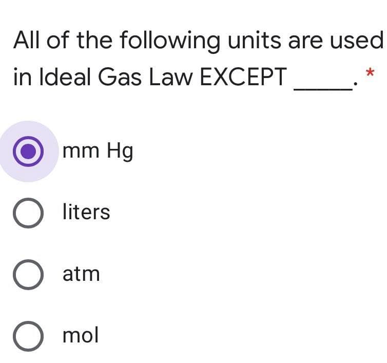 All of the following units are used
in Ideal Gas Law EXCEPT
mm Hg
O liters
O atm
mol
