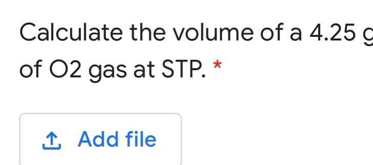 Calculate the volume of a 4.25 c
of 02 gas at STP. *
1 Add file
