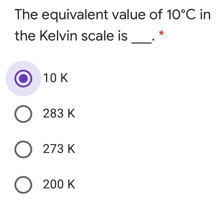 The equivalent value of 10°C in
the Kelvin scale is
10 K
O 283 K
O 273 K
O 200 K
