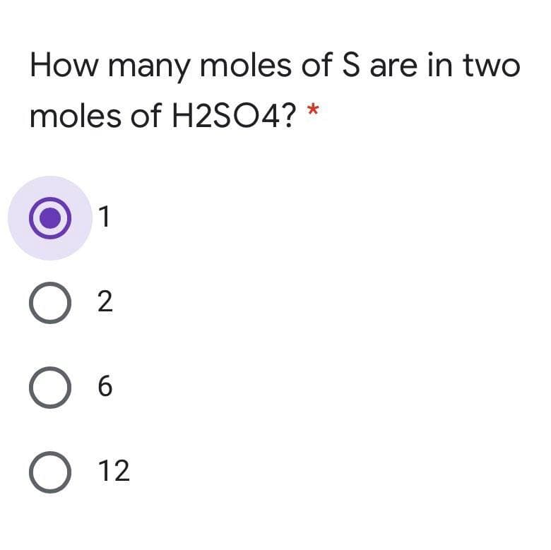 How many moles of S are in two
moles of H2SO4?
1
O 2
6.
О 12
