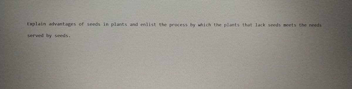 Explain advantages of seeds in plants and enlist the process by which the plants that lack seeds meets the needs
served by seeds.