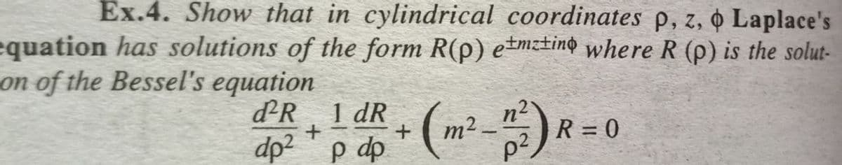 Ex.4. Show that in cylindrical coordinates p, z, o Laplace's
equation has solutions of the form R(p) etmzting where R (p) is the solut-
on of the Bessel's equation
dºR_ 1 dR + ( m² -1²) R =
+
dp2 p dp
