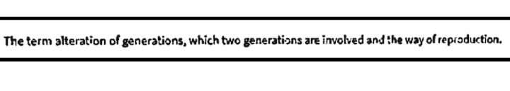 The term alteration of generations, which two generations are involved and the way of reproduction.