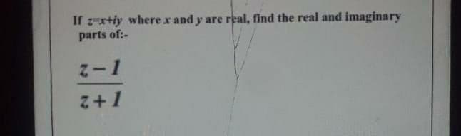 If z=x+iy where x and y are real, find the real and imaginary
parts of:-
Z+1
