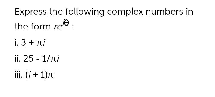 Express the following complex numbers in
the form re:
i. 3 + Ti
ii. 25 - 1/Tti
iii. (i+ 1)t
