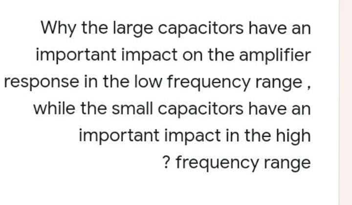Why the large capacitors have an
important impact on the amplifier
response in the low frequency range,
while the small capacitors have an
important impact in the high
? frequency range
