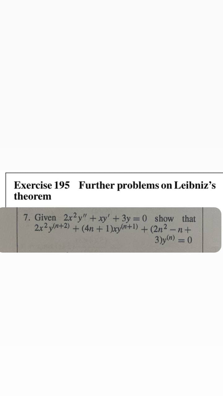 Exercise 195 Further problems on Leibniz's
theorem
7. Given 2x2y" + xy' +3y = 0 show that
2x2y(n+2) + (4n + 1)xy+1) + (2n² -n+
3)y(m) = 0
