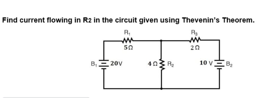 Find current flowing in R2 in the circuit given using Thevenin's Theorem.
R,
R3
50
20
B,- 20V
R2
10 VE B2

