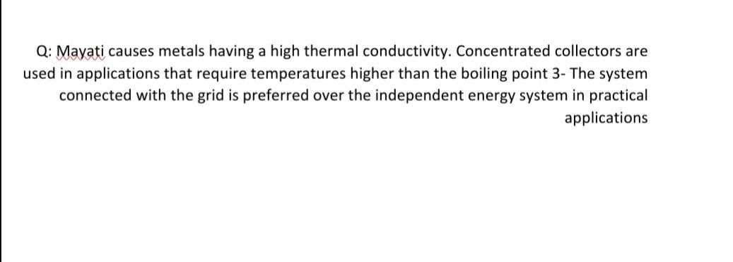 Q: Mayati causes metals having a high thermal conductivity. Concentrated collectors are
used in applications that require temperatures higher than the boiling point 3- The system
connected with the grid is preferred over the independent energy system in practical
applications
