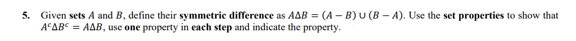 5. Given sets A and B, define their symmetric difference as AAB = (A – B) U (B – A). Use the set properties to show that
A¢AB¢ = AAB, use one property in each step and indicate the property.
