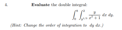 4.
Evaluate the double integral:
y
f. L
y¹/3 x7 +1
(Hint: Change the order of integration to dy dr.)
dr dy.