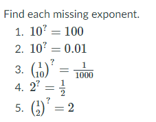 Find each missing exponent.
1. 10? = 100
2. 10? = 0.01
?
1
3. (b)
4. 2' =
1
1000
5. (C)' = 2
