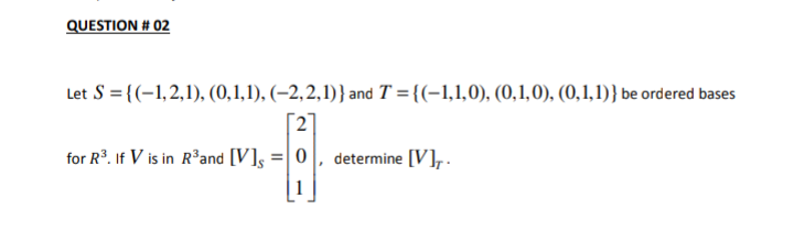 Let S = {(-1,2,1), (0,1,1), (–2,2,1)} and T ={(-1,1,0), (0,1,0), (0,1,1)} be ordered bases
2
for R°. If V is in R'and [V]g =| 0
determine [V],.
