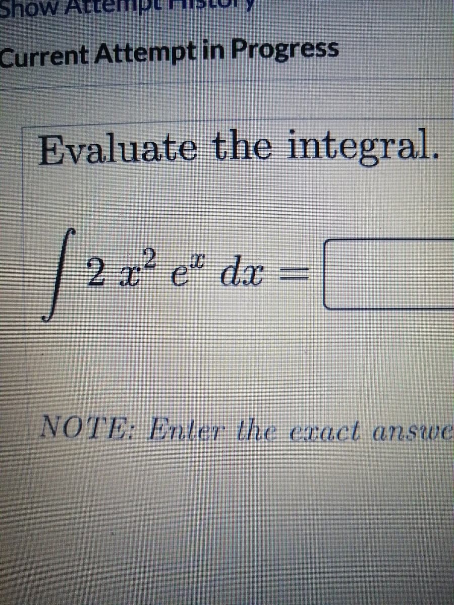 Show Att
Current Attempt in Progress
Evaluate the integral.
2 x² e" dx
NOTE: Enter the exact answe
